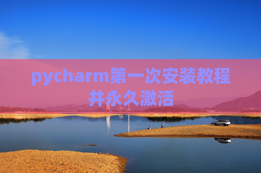 pycharm第一次安装教程并永久激活